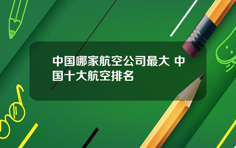 中国哪家航空公司最大 中国十大航空排名